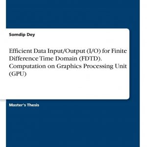 Efficient Data Input/Output (I/O) for Finite Difference Time Domain (FDTD). Computation on Graphics Processing Unit (GPU) Paperback – 29 May 2019