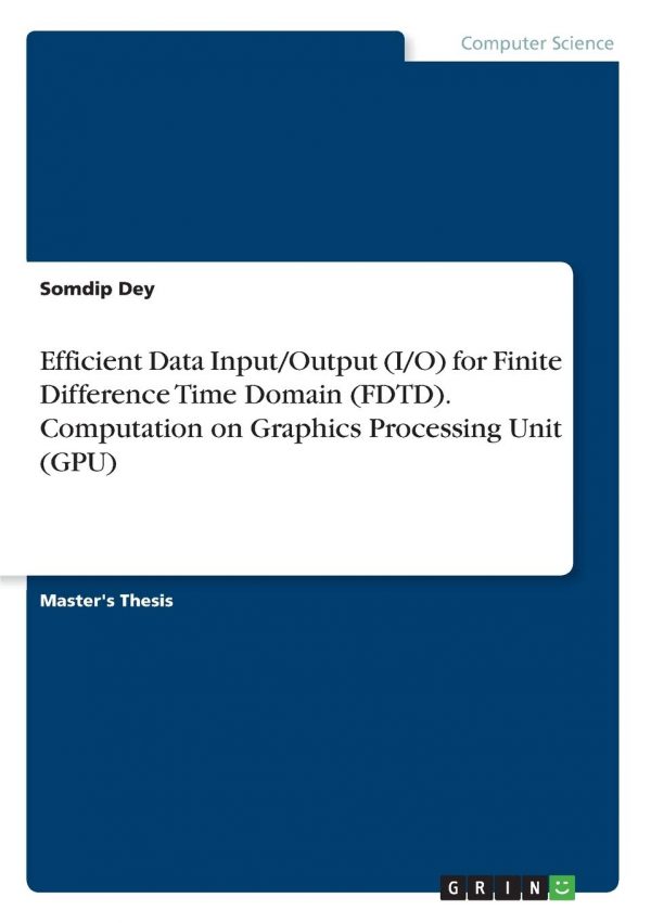 Efficient Data Input/Output (I/O) for Finite Difference Time Domain (FDTD). Computation on Graphics Processing Unit (GPU) Paperback – 29 May 2019